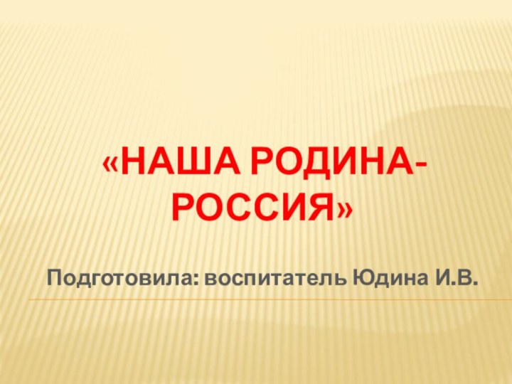 «Наша Родина- Россия»Подготовила: воспитатель Юдина И.В.