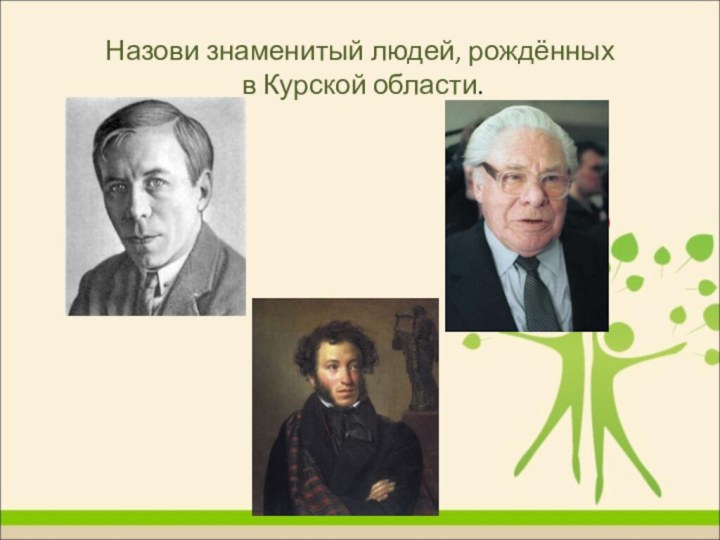 Назови знаменитый людей, рождённых  в Курской области.АсеевНосов