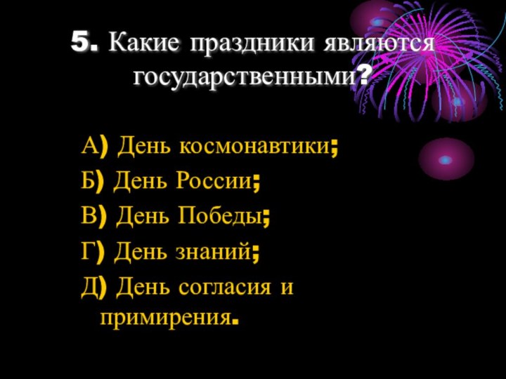 5. Какие праздники являются государственными?А) День космонавтики;Б) День России;В) День Победы;Г) День