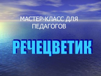 Мастер-класс для воспитателей Речецветик методическая разработка по логопедии