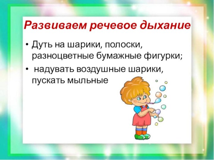 Развиваем речевое дыханиеДуть на шарики, полоски, разноцветные бумажные фигурки; надувать воздушные шарики, пускать мыльные пузыри.