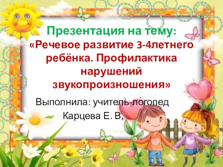 Презентация на тему: «Речевое развитие 3-4летнего ребёнка. Профилактика нарушений  звукопроизношения»Выполнила: учитель-логопед