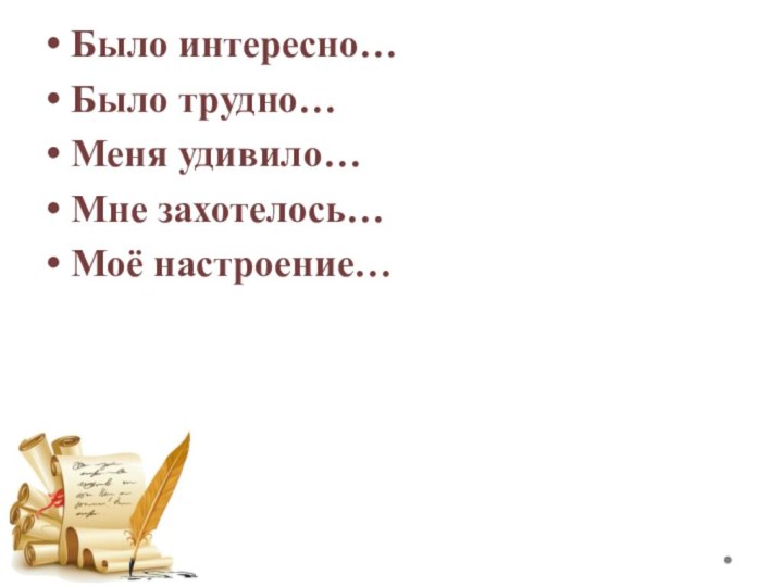 Было интересно…Было трудно…Меня удивило…Мне захотелось…Моё настроение…