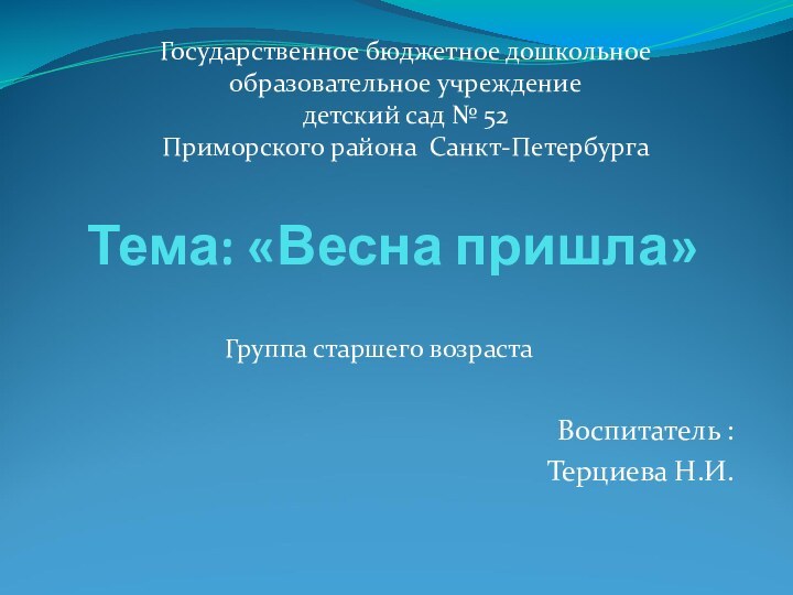 Тема: «Весна пришла»Воспитатель : Терциева Н.И.Государственное бюджетное дошкольное образовательное учреждение