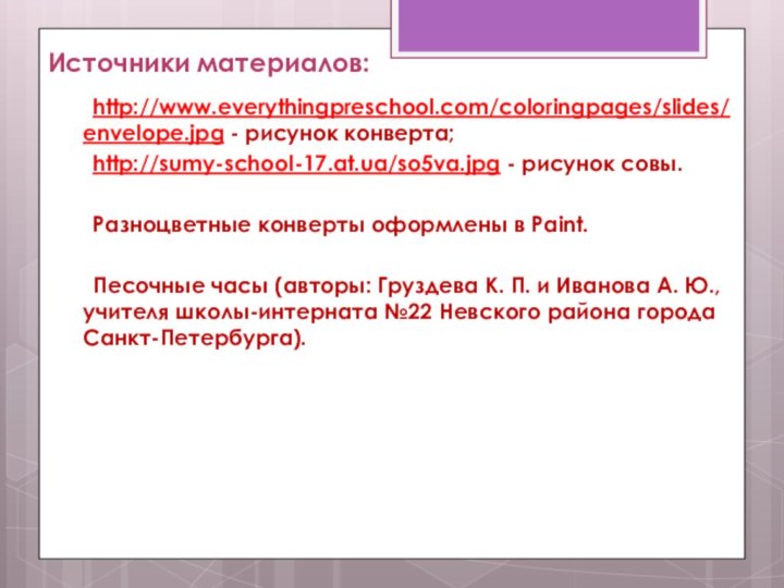 http://www.everythingpreschool.com/coloringpages/slides/envelope.jpg - рисунок конверта;	http://sumy-school-17.at.ua/so5va.jpg - рисунок совы.	Разноцветные конверты оформлены в Paint.	Песочные часы