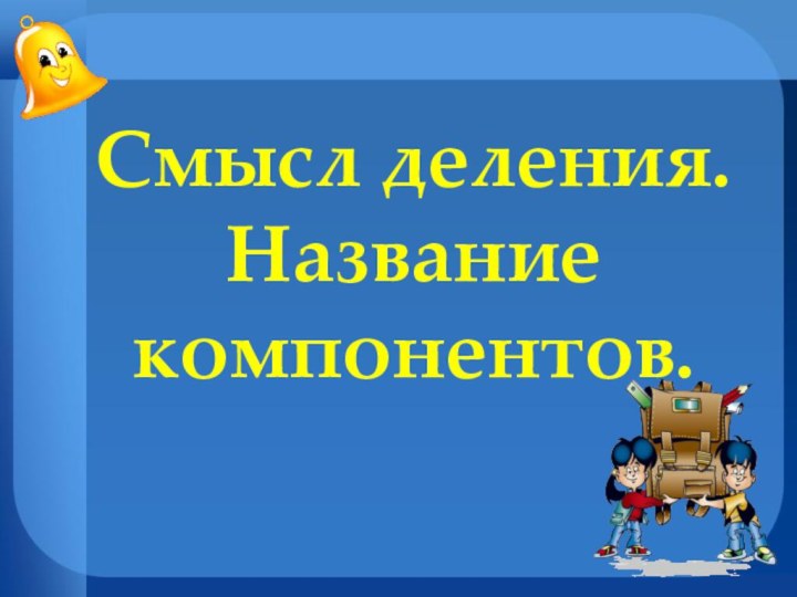 Смысл деления. Название компонентов.