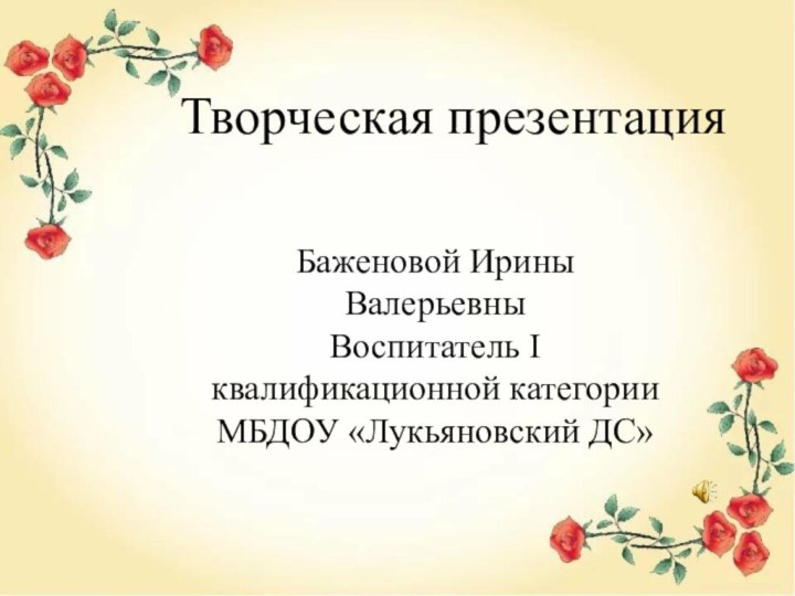 Творческая презентацияБаженовой Ирины ВалерьевныВоспитатель I квалификационной категорииМБДОУ «Лукьяновский ДС»