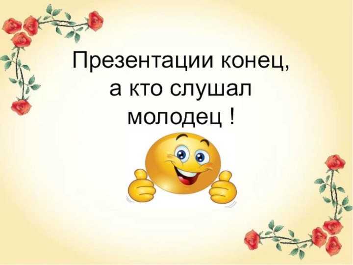 Презентации конец, а кто слушал молодец !