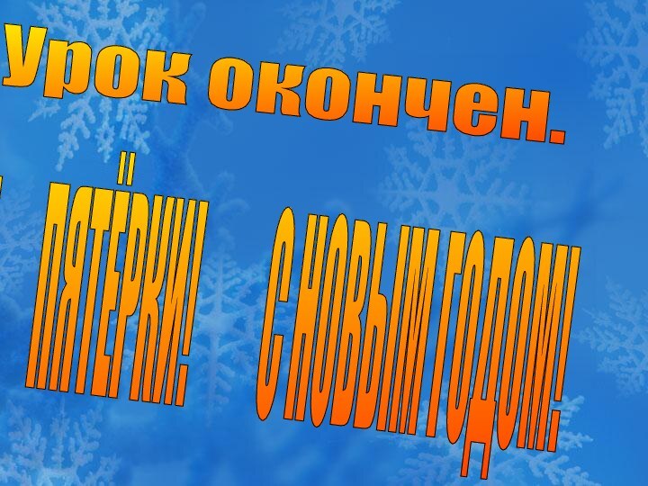 ВСЕМ   ПЯТЁРКИ!     С НОВЫМ ГОДОМ! Урок окончен.