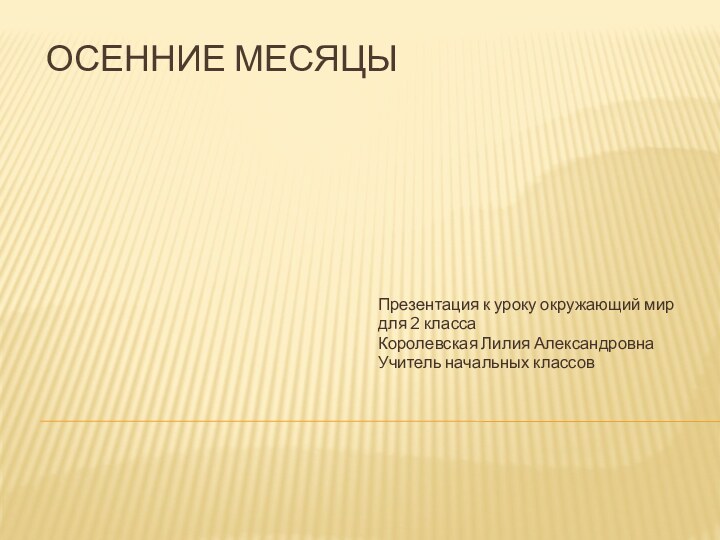 Осенние месяцыПрезентация к уроку окружающий мирдля 2 класса Королевская Лилия АлександровнаУчитель начальных классов