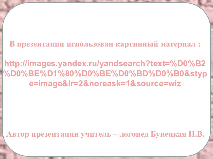 Автор презентации учитель – логопед Бунецкая Н.В.В презентации использован картинный материал :http://images.yandex.ru/yandsearch?text=%D0%B2%D0%BE%D1%80%D0%BE%D0%BD%D0%B0&stype=image&lr=2&noreask=1&source=wiz