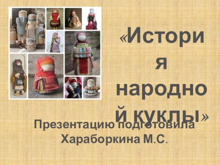 «История народной куклы»Презентацию подготовила Хараборкина М.С.
