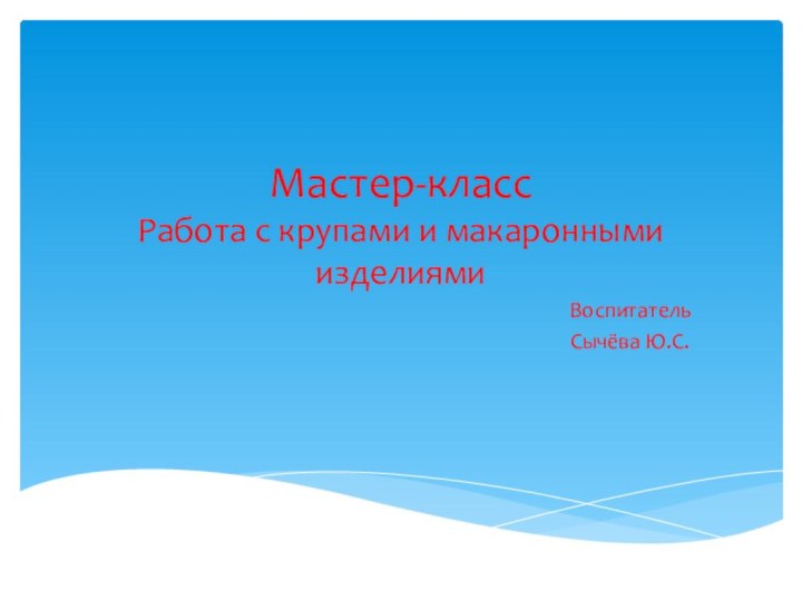 Мастер-класс Работа с крупами и макаронными изделиямиВоспитатель Сычёва Ю.С.