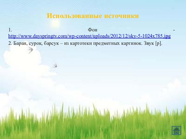 Использованные источники1. Фон - http://www.dayspringtv.com/wp-content/uploads/2012/12/sky-5-1024x785.jpg2. Баран, сурок, барсук – из картотеки предметных картинок. Звук [р].