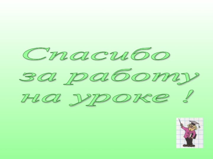 Спасибо  за работу  на уроке !