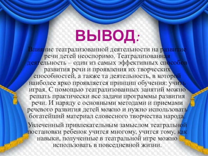 ВЫВОД:Влияние театрализованной деятельности на развитие речи детей неоспоримо. Театрализованная деятельность – один