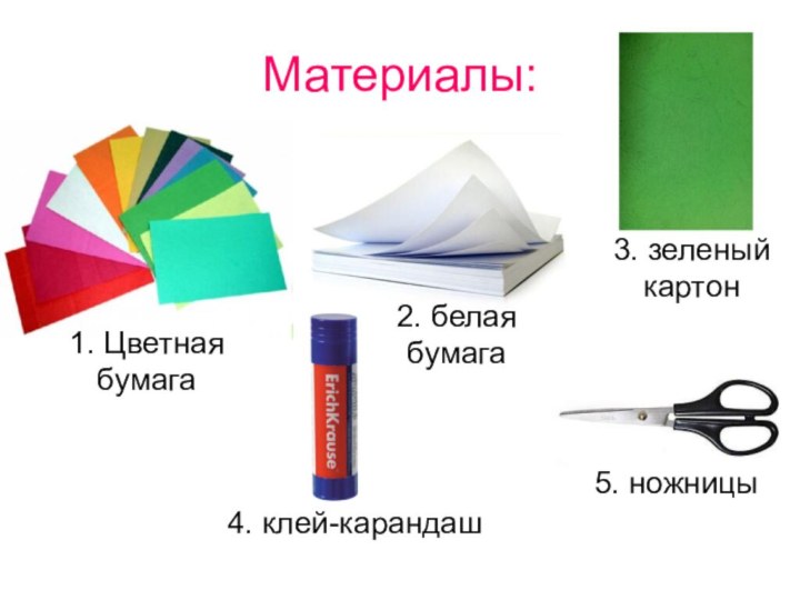 Материалы:1. Цветная бумага2. белая бумага3. зеленый картон4. клей-карандаш5. ножницы