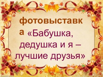 Проект Фотовыставка Бабушка, дедушка и я - лучшие друзья проект