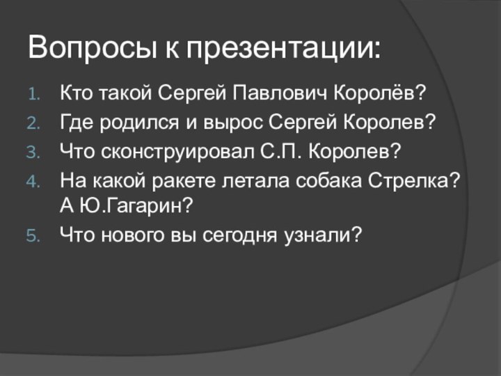 Вопросы к презентации:Кто такой Сергей Павлович Королёв?Где родился и вырос Сергей Королев?