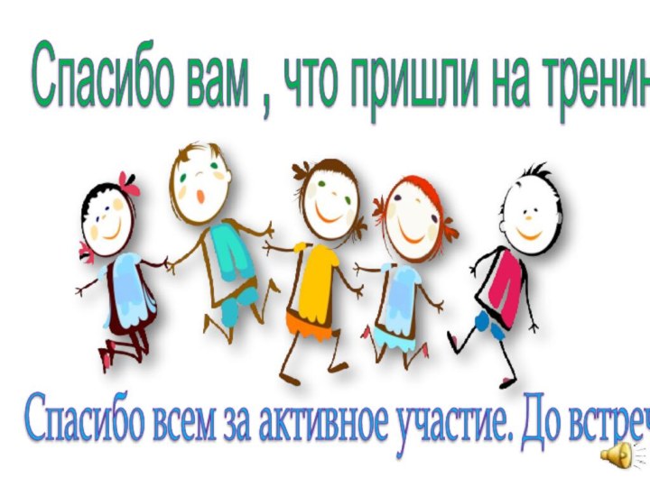 Спасибо вам , что пришли на тренинг.Спасибо всем за активное участие. До встреч.