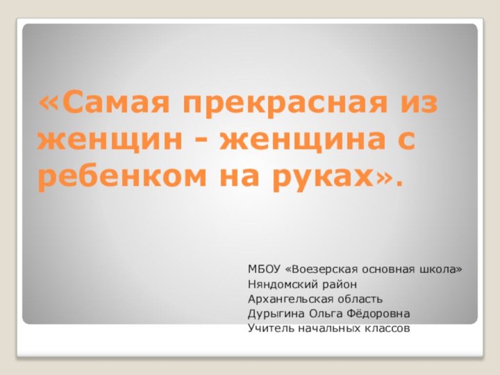 «Самая прекрасная из женщин - женщина с ребенком на руках».МБОУ «Воезерская основная