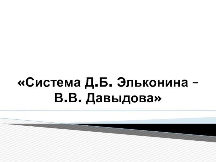 «Система Д.Б. Эльконина –  В.В. Давыдова»