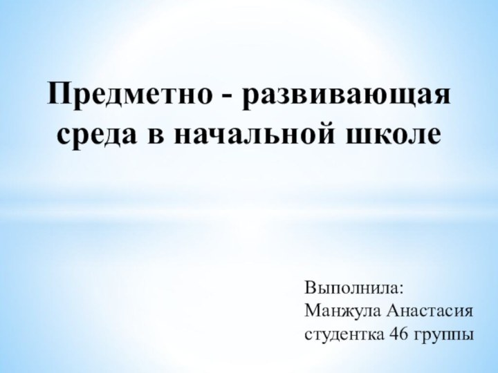 Предметно - развивающая среда в начальной школе     Выполнила: