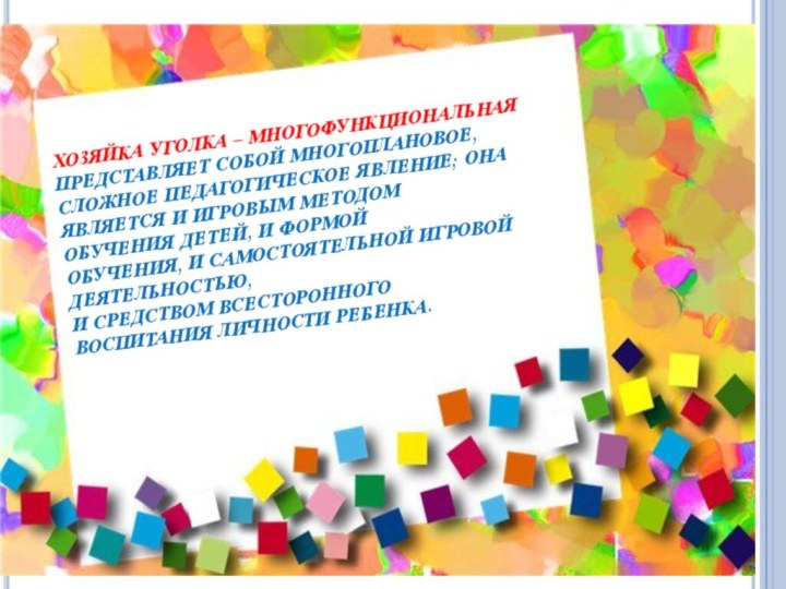 ХОЗЯЙКА НАШЕГО УГОЛКА-МНОГОФУНКЦИОНАЛЬНАХОЗЯЙКА УГОЛКА – МНОГОФУНКЦИОНАЛЬНАЯПРЕДСТАВЛЯЕТ СОБОЙ МНОГОПЛАНОВОЕ, СЛОЖНОЕ ПЕДАГОГИЧЕСКОЕ ЯВЛЕНИЕ; ОНА