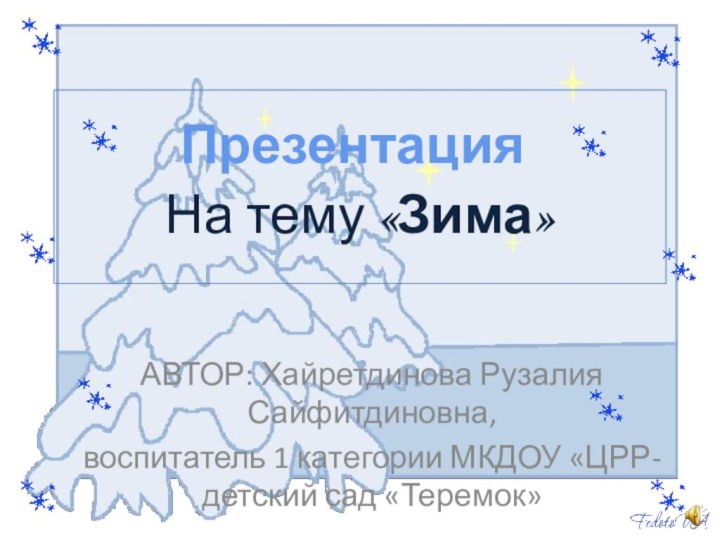 На тему «Зима»АВТОР: Хайретдинова Рузалия Сайфитдиновна, воспитатель 1 категории МКДОУ «ЦРР-детский сад «Теремок»Презентация