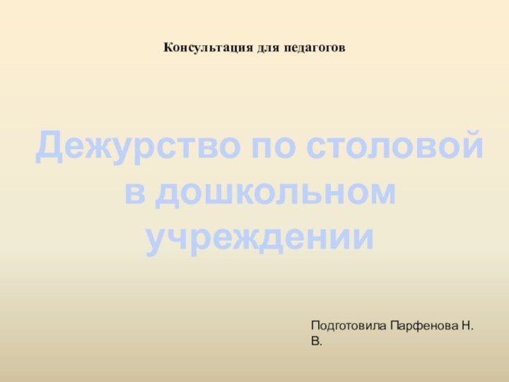 Консультация для педагоговДежурство по столовой в дошкольном учрежденииПодготовила Парфенова Н. В.