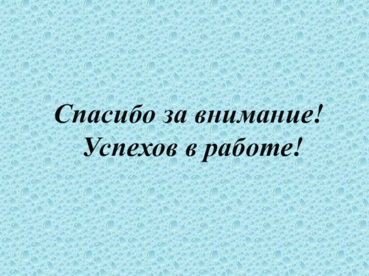 Спасибо за внимание! Успехов в работе!