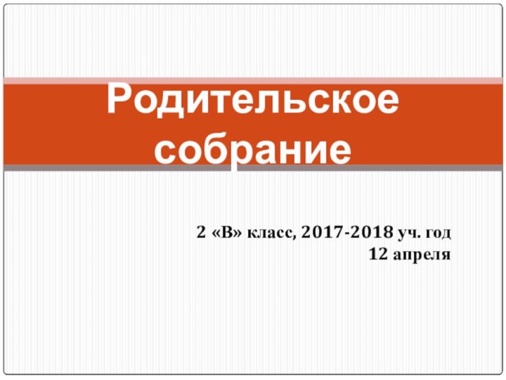 2 «В» класс, 2017-2018 уч. год 12 апреляРодительское собрание