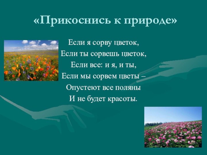 «Прикоснись к природе»Если я сорву цветок,Если ты сорвешь цветок,Если все: и я,