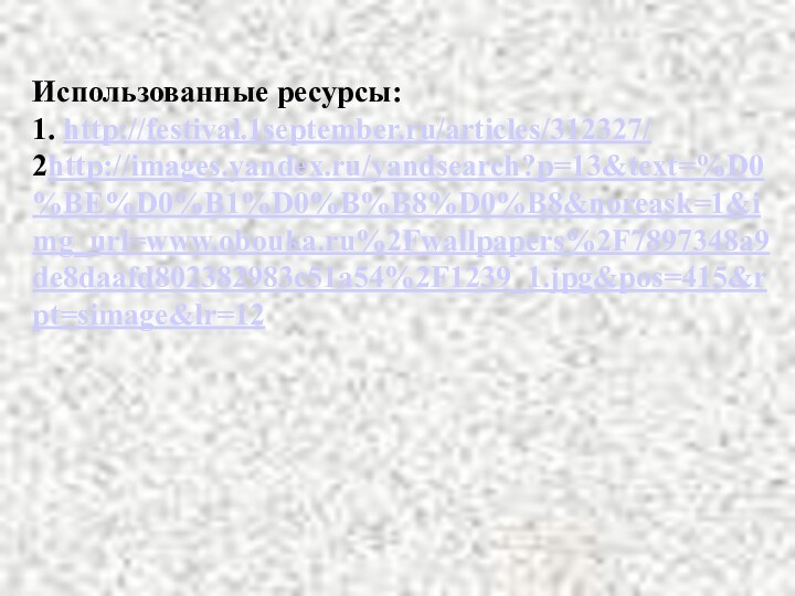 Использованные ресурсы:1. http://festival.1september.ru/articles/312327/2http://images.yandex.ru/yandsearch?p=13&text=%D0%BE%D0%B1%D0%B%B8%D0%B8&noreask=1&img_url=www.obouka.ru%2Fwallpapers%2F7897348a9de8daafd802382983c51a54%2F1239_1.jpg&pos=415&rpt=simage&lr=12