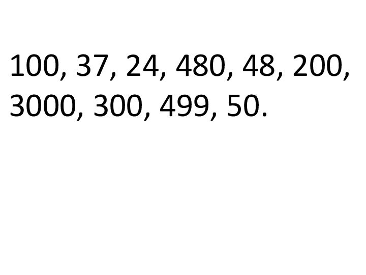 100, 37, 24, 480, 48, 200, 3000, 300, 499, 50.