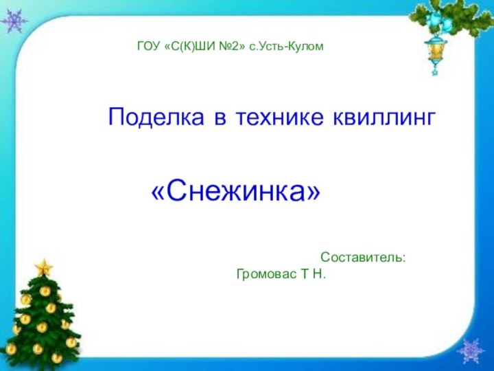 ГОУ «С(К)ШИ №2» с.Усть-КуломПоделка в технике квиллинг   «Снежинка»