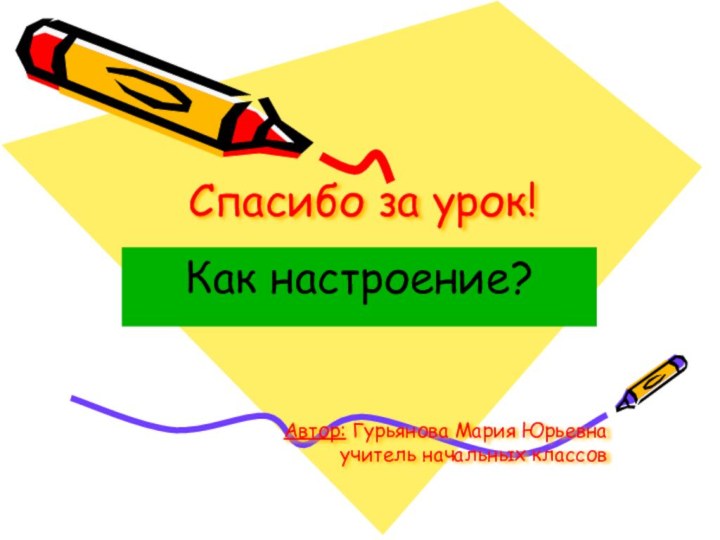 Спасибо за урок! Как настроение?Автор: Гурьянова Мария Юрьевна учитель начальных классов