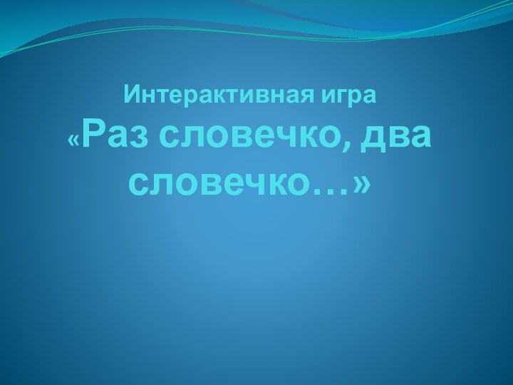 Интерактивная игра  «Раз словечко, два словечко…»