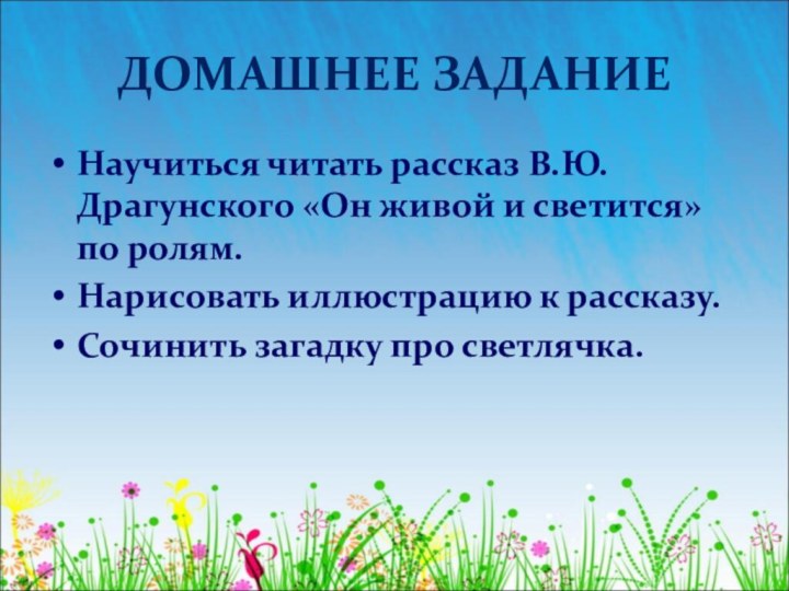 ДОМАШНЕЕ ЗАДАНИЕНаучиться читать рассказ В.Ю. Драгунского «Он живой и светится» по ролям.Нарисовать