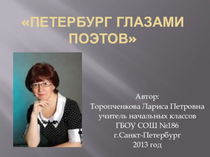 «Петербург глазами поэтов»Автор:Торопченкова Лариса Петровнаучитель начальных классов ГБОУ СОШ №186г.Санкт-Петербург2013 год