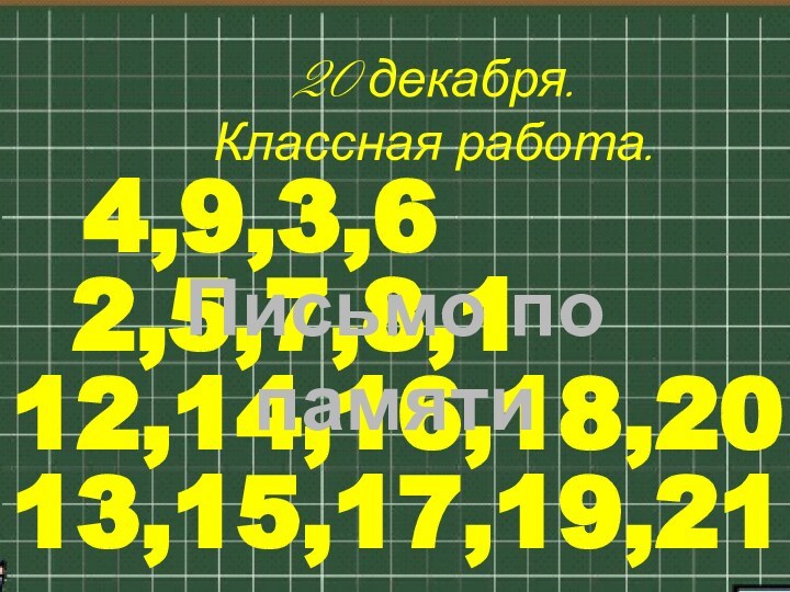 20 декабря.Классная работа.4,9,3,62,5,7,8,112,14,16,18,2013,15,17,19,21Письмо по памяти