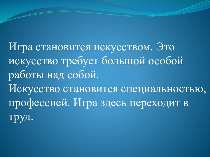 Игра становится искусством. Это искусство требует большой особой работы над собой. Искусство