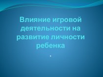 Консультация для педагогов Влияние игровой деятельности на развитие личности ребенка консультация