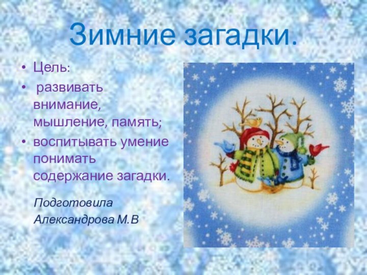 Зимние загадки.Подготовила Александрова М.В Цель: развивать внимание, мышление, память; воспитывать умение понимать содержание загадки.