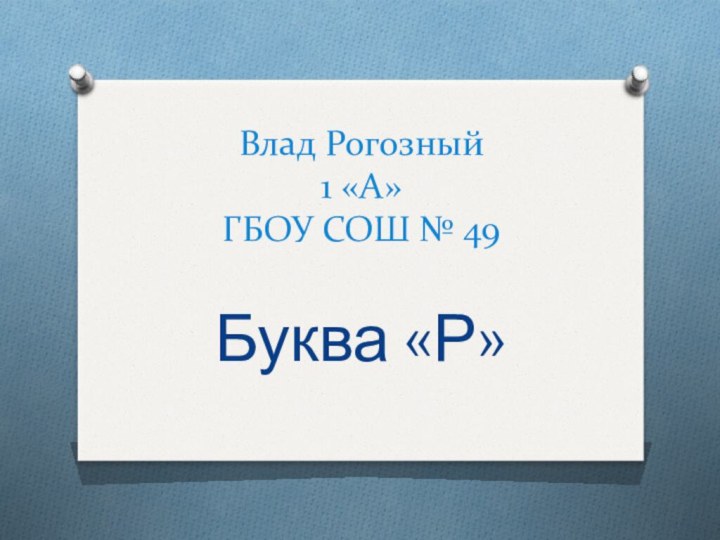 Влад Рогозный 1 «А» ГБОУ СОШ № 49Буква «Р»