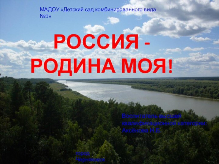 РОССИЯ -РОДИНА МОЯ!МАДОУ «Детский сад комбинированного вида №1»Воспитатель высшей квалификационной категории: