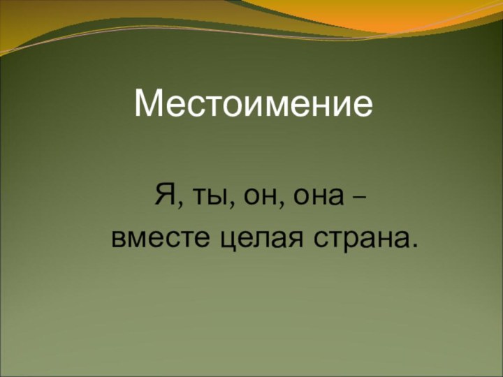 Я, ты, он, она – вместе целая страна.Местоимение