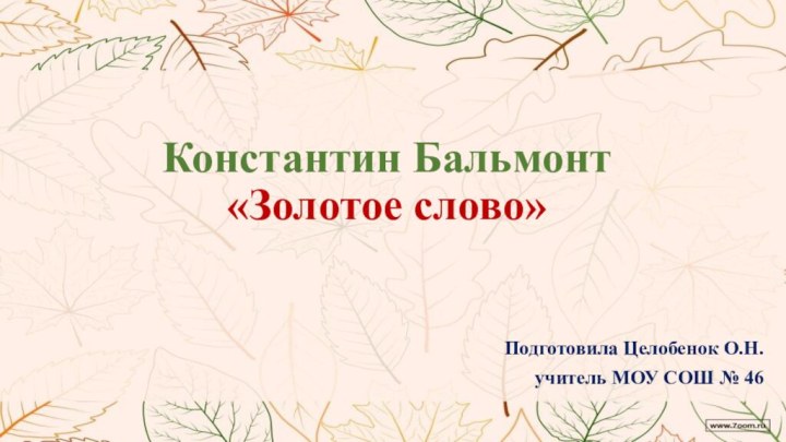 Константин Бальмонт «Золотое слово» Подготовила Целобенок О.Н.учитель МОУ СОШ № 46