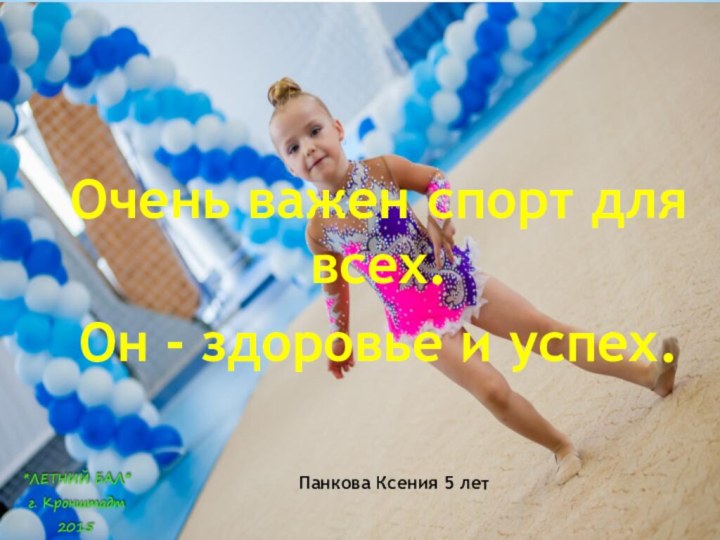 Очень важен спорт для всех.Он - здоровье и успех.Панкова Ксения 5 лет