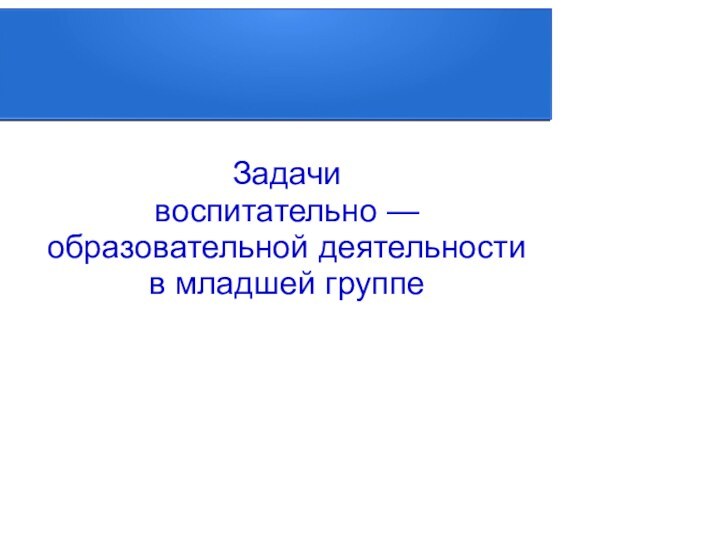 Задачи воспитательно — образовательной деятельности в младшей группе